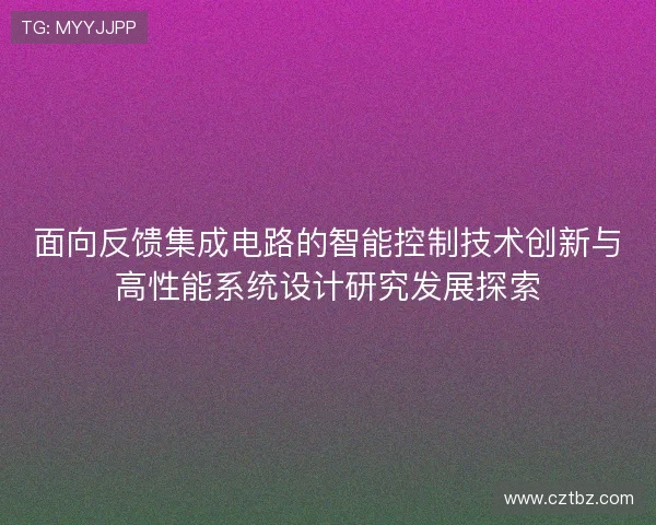 面向反馈集成电路的智能控制技术创新与高性能系统设计研究发展探索